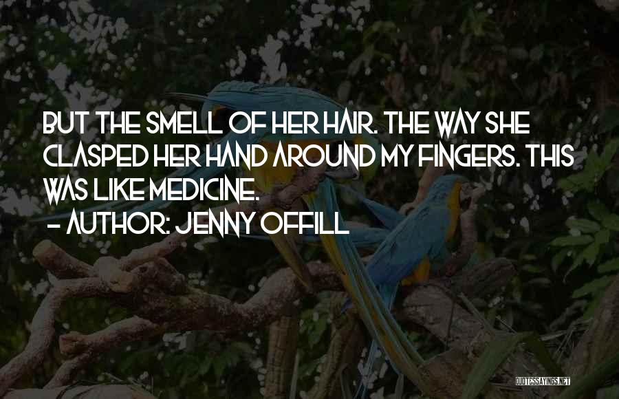 Jenny Offill Quotes: But The Smell Of Her Hair. The Way She Clasped Her Hand Around My Fingers. This Was Like Medicine.