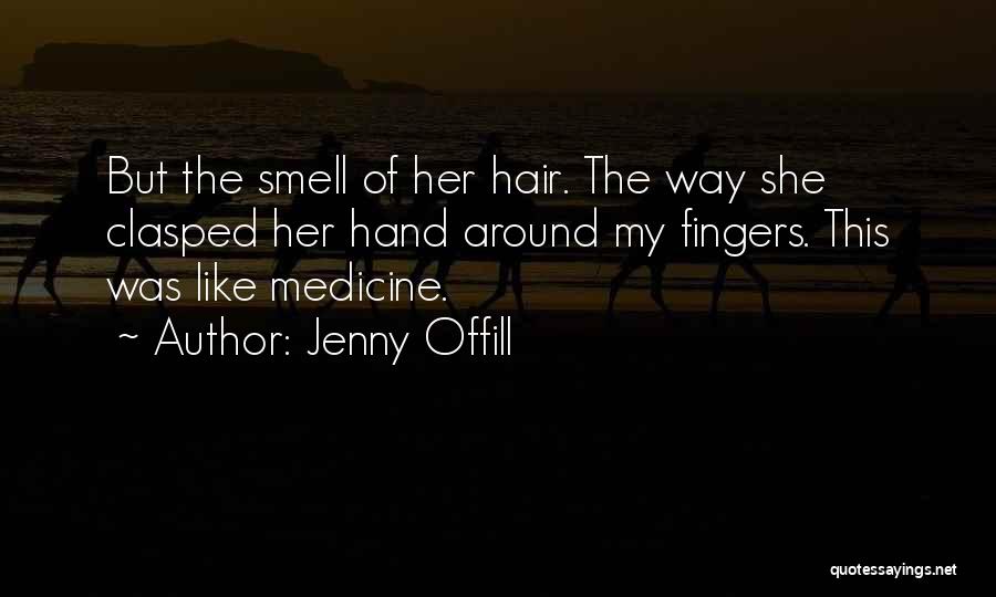 Jenny Offill Quotes: But The Smell Of Her Hair. The Way She Clasped Her Hand Around My Fingers. This Was Like Medicine.