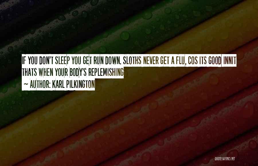 Karl Pilkington Quotes: If You Don't Sleep You Get Run Down. Sloths Never Get A Flu, Cos Its Good Innit Thats When Your