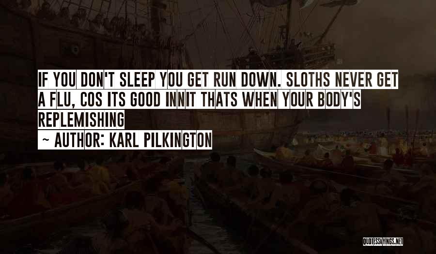 Karl Pilkington Quotes: If You Don't Sleep You Get Run Down. Sloths Never Get A Flu, Cos Its Good Innit Thats When Your