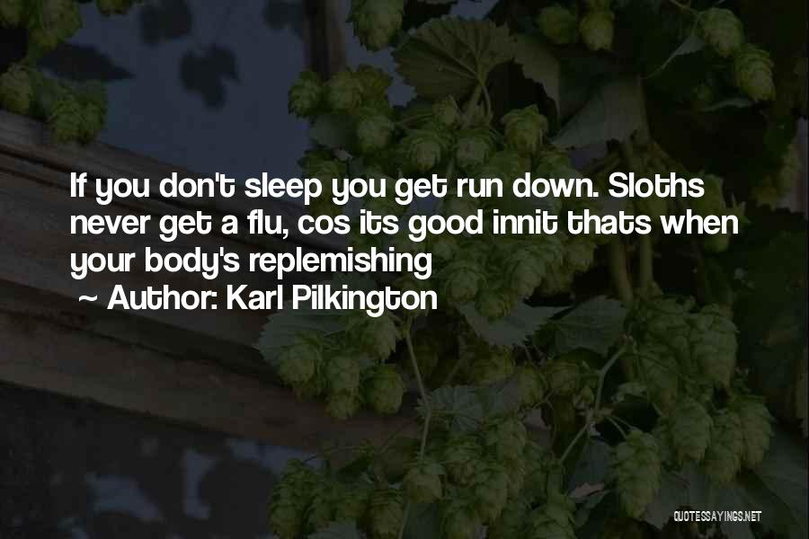 Karl Pilkington Quotes: If You Don't Sleep You Get Run Down. Sloths Never Get A Flu, Cos Its Good Innit Thats When Your