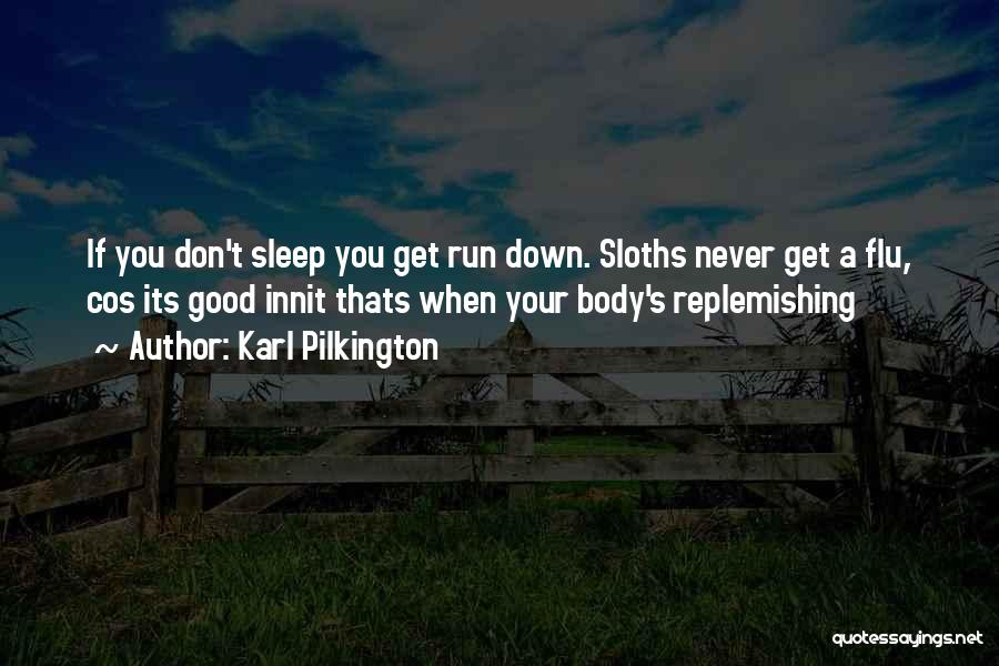 Karl Pilkington Quotes: If You Don't Sleep You Get Run Down. Sloths Never Get A Flu, Cos Its Good Innit Thats When Your