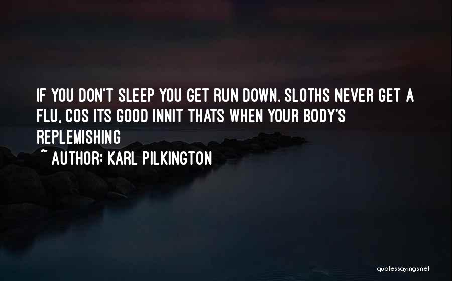 Karl Pilkington Quotes: If You Don't Sleep You Get Run Down. Sloths Never Get A Flu, Cos Its Good Innit Thats When Your