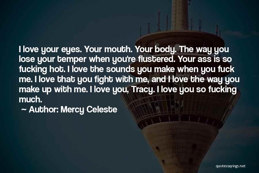 Mercy Celeste Quotes: I Love Your Eyes. Your Mouth. Your Body. The Way You Lose Your Temper When You're Flustered. Your Ass Is