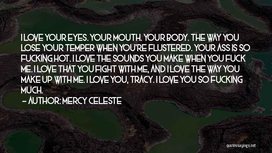 Mercy Celeste Quotes: I Love Your Eyes. Your Mouth. Your Body. The Way You Lose Your Temper When You're Flustered. Your Ass Is
