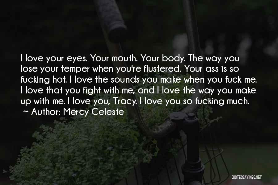 Mercy Celeste Quotes: I Love Your Eyes. Your Mouth. Your Body. The Way You Lose Your Temper When You're Flustered. Your Ass Is