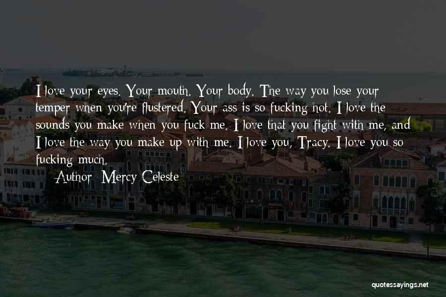 Mercy Celeste Quotes: I Love Your Eyes. Your Mouth. Your Body. The Way You Lose Your Temper When You're Flustered. Your Ass Is