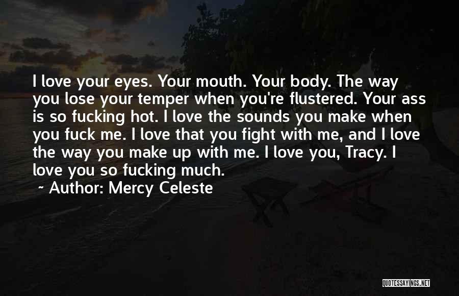 Mercy Celeste Quotes: I Love Your Eyes. Your Mouth. Your Body. The Way You Lose Your Temper When You're Flustered. Your Ass Is