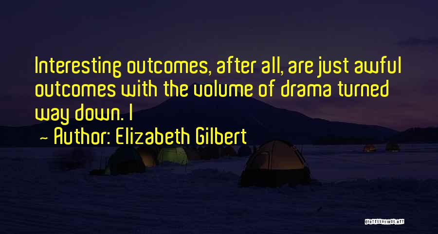 Elizabeth Gilbert Quotes: Interesting Outcomes, After All, Are Just Awful Outcomes With The Volume Of Drama Turned Way Down. I