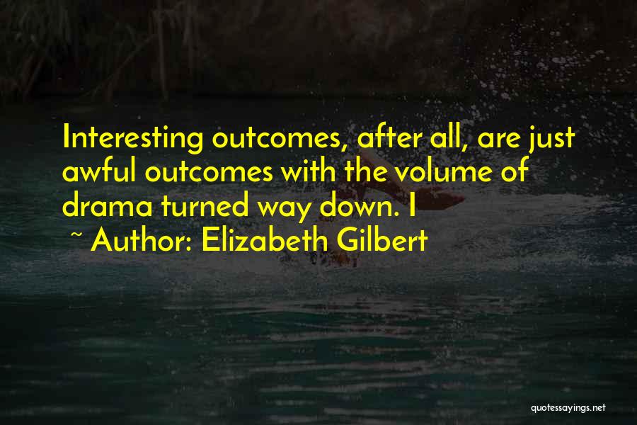 Elizabeth Gilbert Quotes: Interesting Outcomes, After All, Are Just Awful Outcomes With The Volume Of Drama Turned Way Down. I