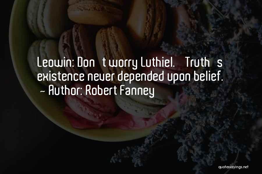 Robert Fanney Quotes: Leowin: Don't Worry Luthiel. 'truth's Existence Never Depended Upon Belief.