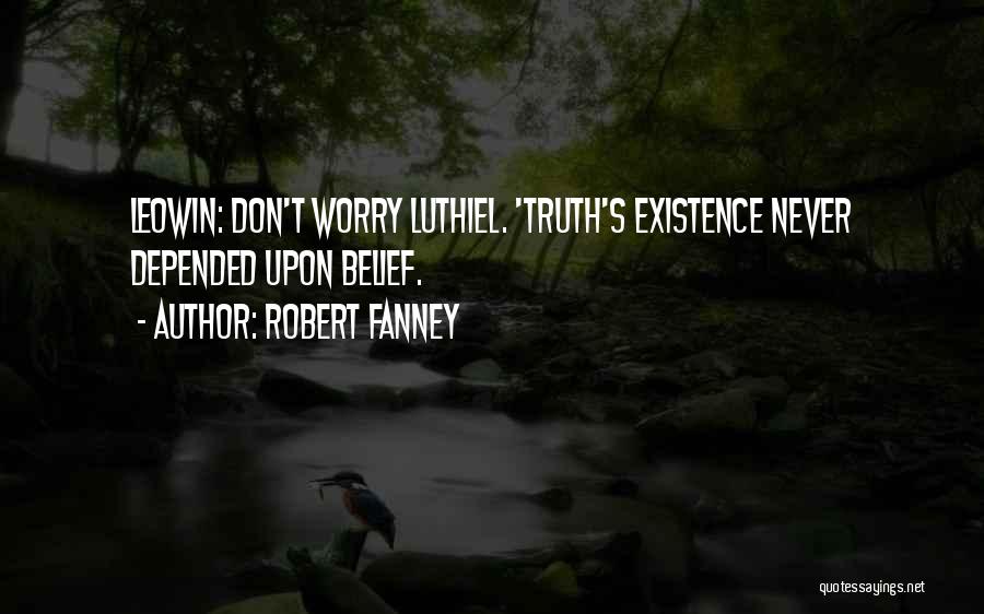 Robert Fanney Quotes: Leowin: Don't Worry Luthiel. 'truth's Existence Never Depended Upon Belief.