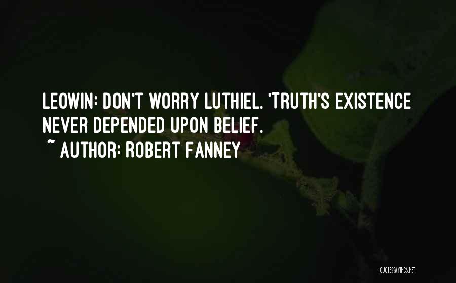 Robert Fanney Quotes: Leowin: Don't Worry Luthiel. 'truth's Existence Never Depended Upon Belief.