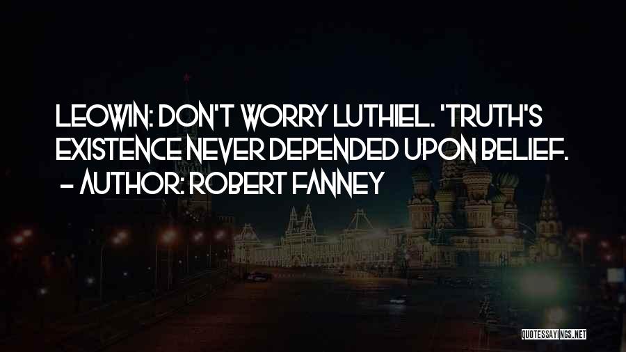 Robert Fanney Quotes: Leowin: Don't Worry Luthiel. 'truth's Existence Never Depended Upon Belief.
