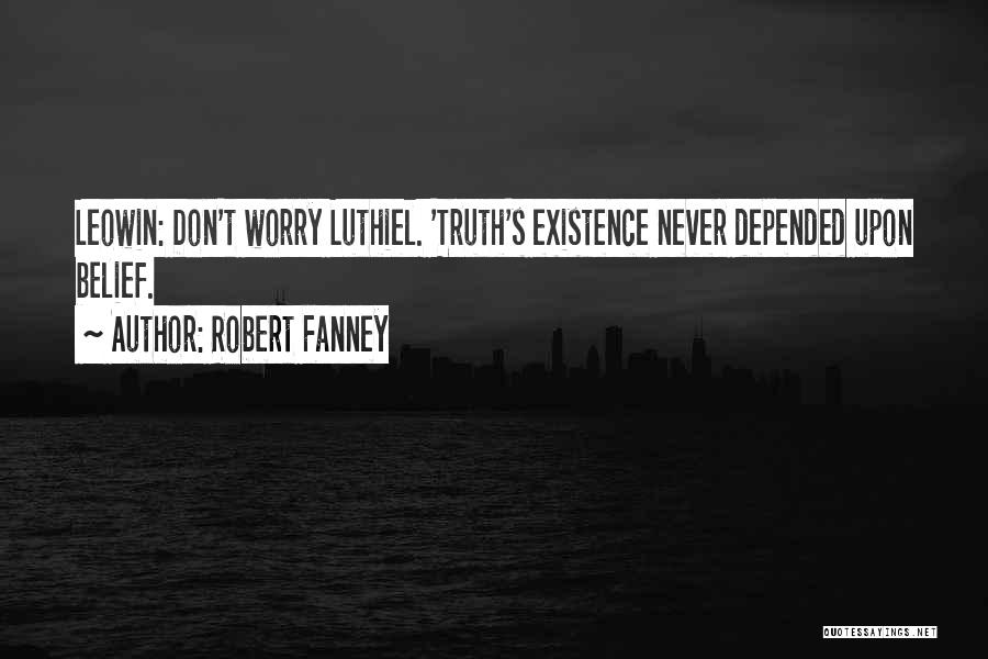 Robert Fanney Quotes: Leowin: Don't Worry Luthiel. 'truth's Existence Never Depended Upon Belief.