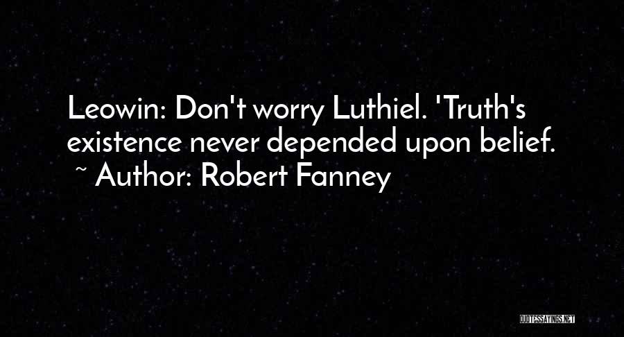 Robert Fanney Quotes: Leowin: Don't Worry Luthiel. 'truth's Existence Never Depended Upon Belief.