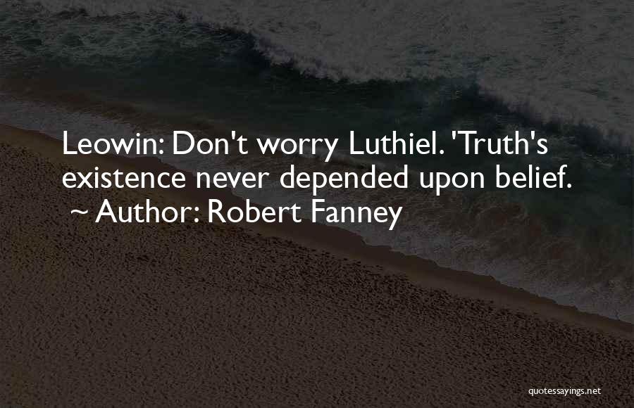 Robert Fanney Quotes: Leowin: Don't Worry Luthiel. 'truth's Existence Never Depended Upon Belief.