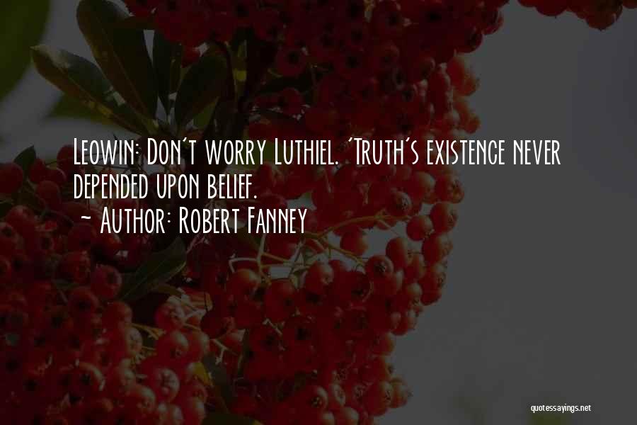 Robert Fanney Quotes: Leowin: Don't Worry Luthiel. 'truth's Existence Never Depended Upon Belief.