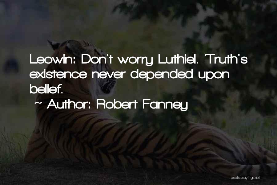 Robert Fanney Quotes: Leowin: Don't Worry Luthiel. 'truth's Existence Never Depended Upon Belief.