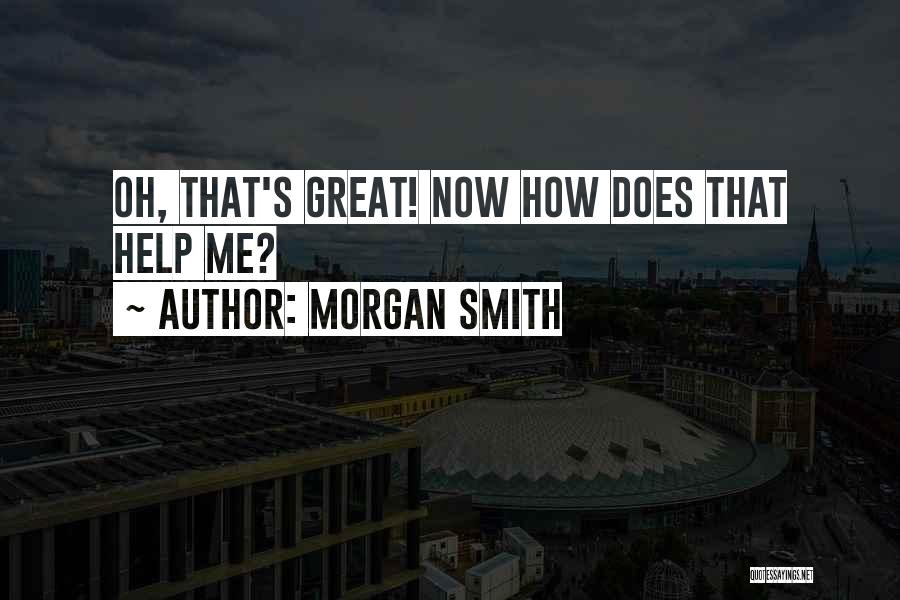 Morgan Smith Quotes: Oh, That's Great! Now How Does That Help Me?