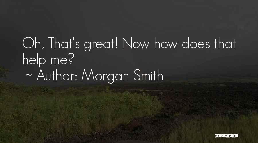 Morgan Smith Quotes: Oh, That's Great! Now How Does That Help Me?