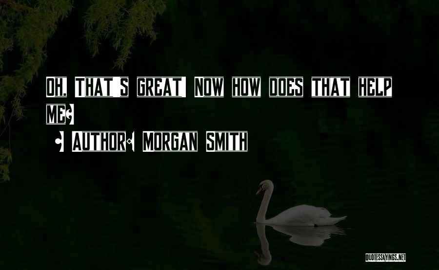 Morgan Smith Quotes: Oh, That's Great! Now How Does That Help Me?
