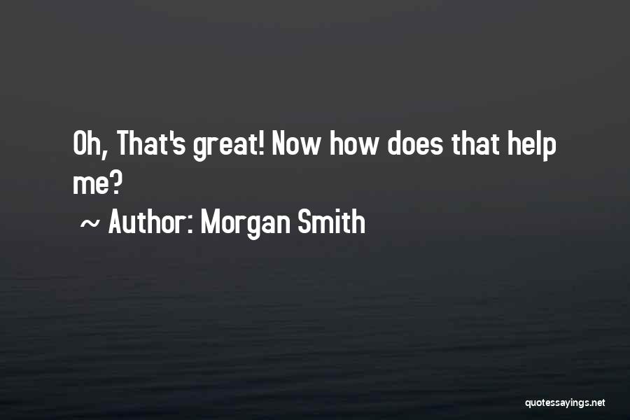 Morgan Smith Quotes: Oh, That's Great! Now How Does That Help Me?