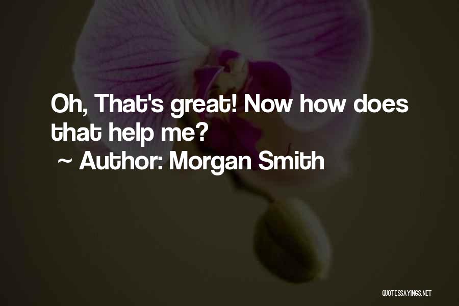 Morgan Smith Quotes: Oh, That's Great! Now How Does That Help Me?