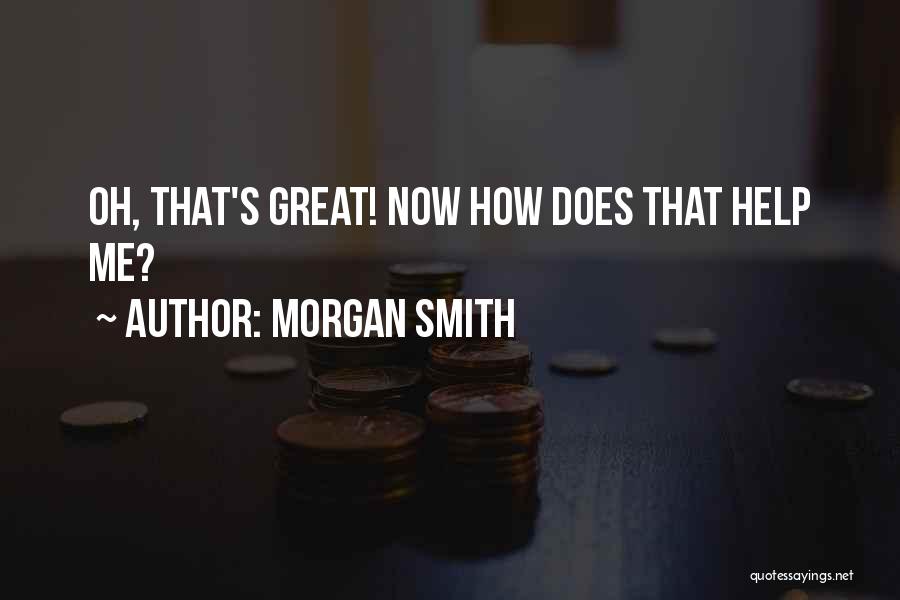 Morgan Smith Quotes: Oh, That's Great! Now How Does That Help Me?