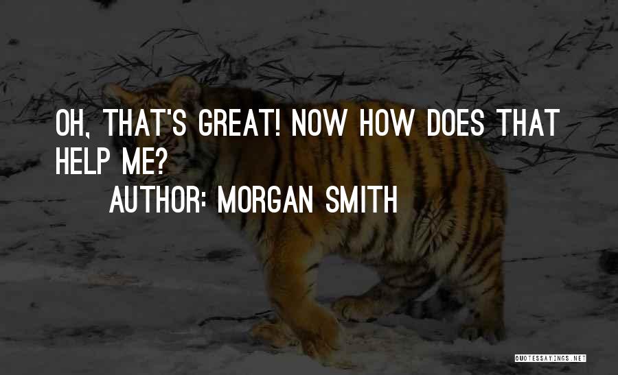 Morgan Smith Quotes: Oh, That's Great! Now How Does That Help Me?