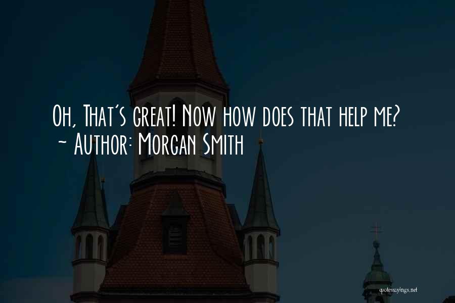 Morgan Smith Quotes: Oh, That's Great! Now How Does That Help Me?