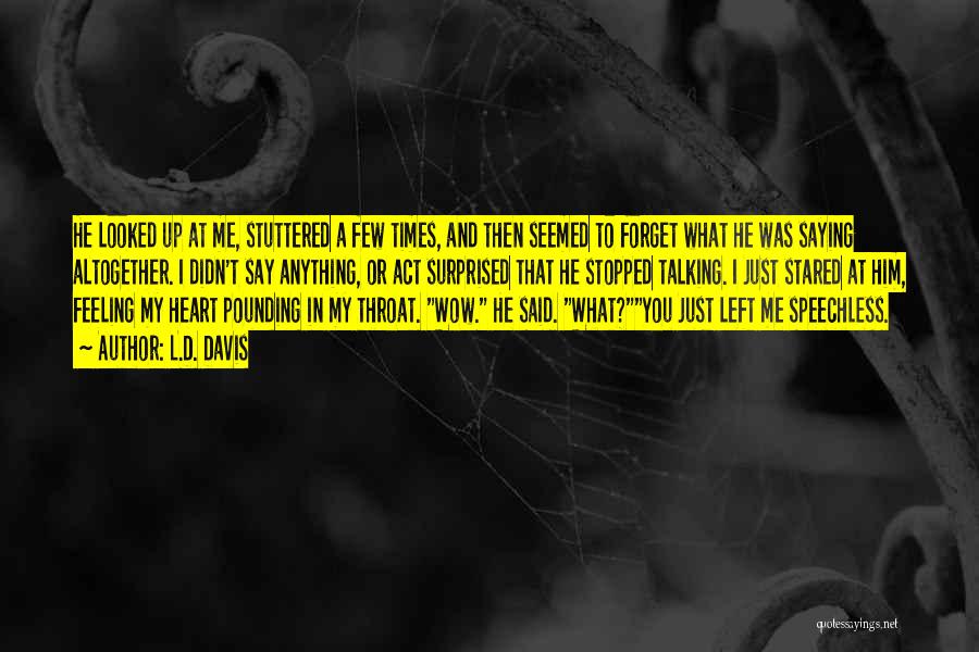 L.D. Davis Quotes: He Looked Up At Me, Stuttered A Few Times, And Then Seemed To Forget What He Was Saying Altogether. I