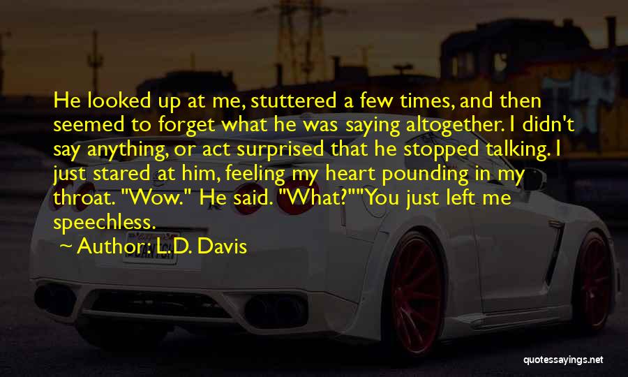 L.D. Davis Quotes: He Looked Up At Me, Stuttered A Few Times, And Then Seemed To Forget What He Was Saying Altogether. I