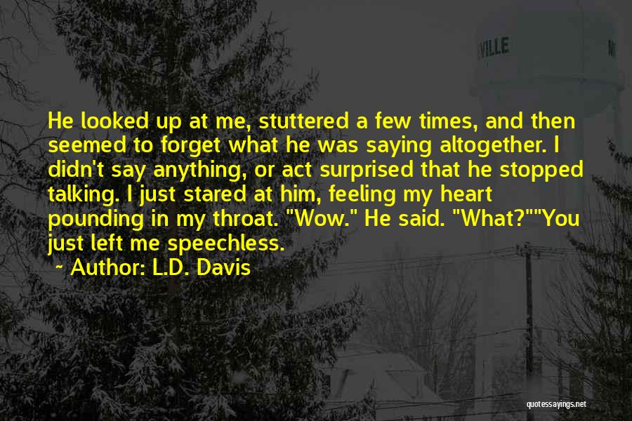 L.D. Davis Quotes: He Looked Up At Me, Stuttered A Few Times, And Then Seemed To Forget What He Was Saying Altogether. I