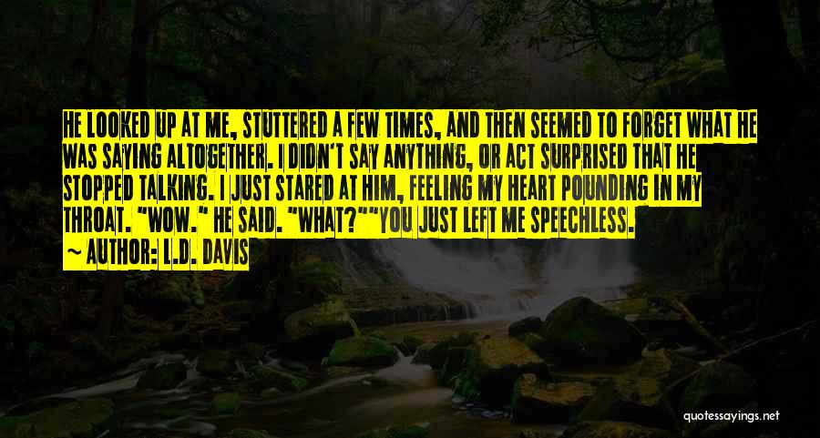 L.D. Davis Quotes: He Looked Up At Me, Stuttered A Few Times, And Then Seemed To Forget What He Was Saying Altogether. I