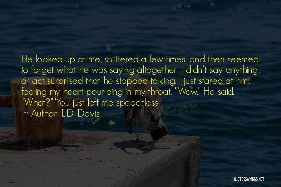 L.D. Davis Quotes: He Looked Up At Me, Stuttered A Few Times, And Then Seemed To Forget What He Was Saying Altogether. I