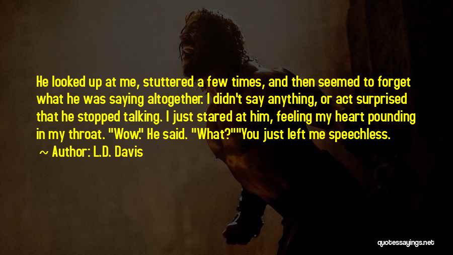 L.D. Davis Quotes: He Looked Up At Me, Stuttered A Few Times, And Then Seemed To Forget What He Was Saying Altogether. I