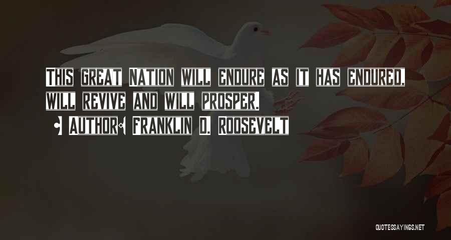 Franklin D. Roosevelt Quotes: This Great Nation Will Endure As It Has Endured, Will Revive And Will Prosper.