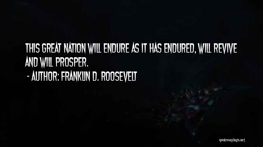 Franklin D. Roosevelt Quotes: This Great Nation Will Endure As It Has Endured, Will Revive And Will Prosper.