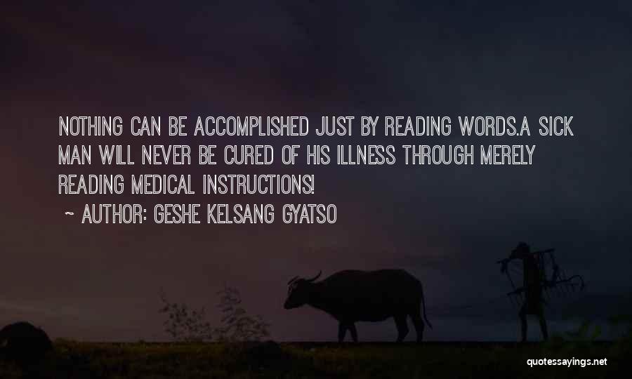 Geshe Kelsang Gyatso Quotes: Nothing Can Be Accomplished Just By Reading Words.a Sick Man Will Never Be Cured Of His Illness Through Merely Reading