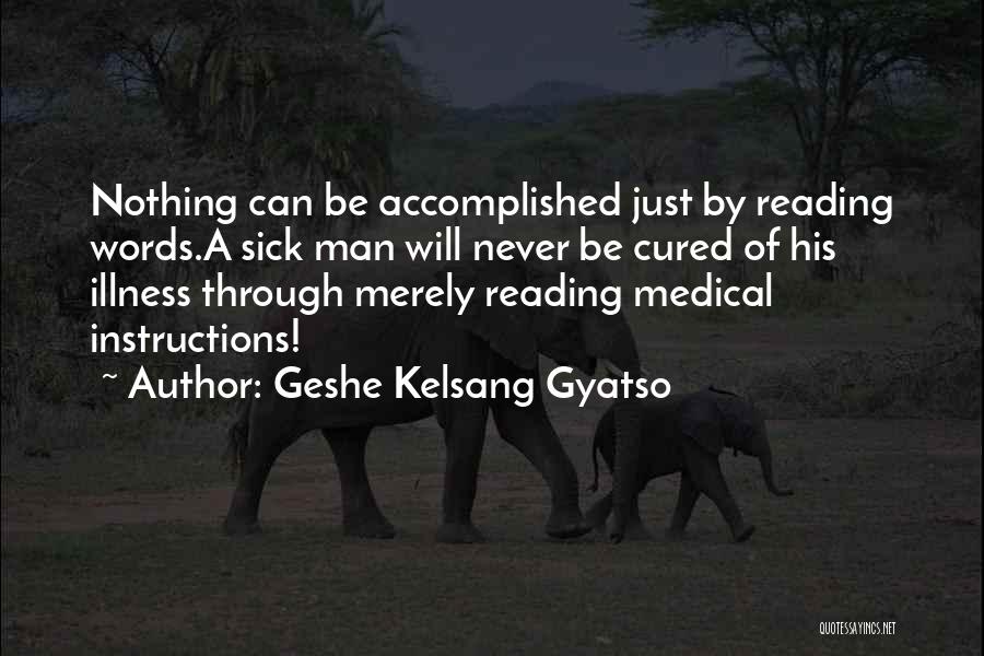 Geshe Kelsang Gyatso Quotes: Nothing Can Be Accomplished Just By Reading Words.a Sick Man Will Never Be Cured Of His Illness Through Merely Reading
