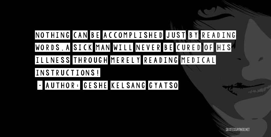 Geshe Kelsang Gyatso Quotes: Nothing Can Be Accomplished Just By Reading Words.a Sick Man Will Never Be Cured Of His Illness Through Merely Reading