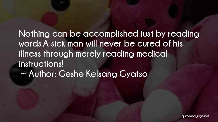 Geshe Kelsang Gyatso Quotes: Nothing Can Be Accomplished Just By Reading Words.a Sick Man Will Never Be Cured Of His Illness Through Merely Reading
