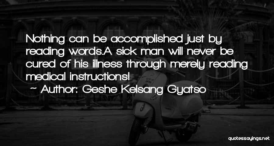 Geshe Kelsang Gyatso Quotes: Nothing Can Be Accomplished Just By Reading Words.a Sick Man Will Never Be Cured Of His Illness Through Merely Reading
