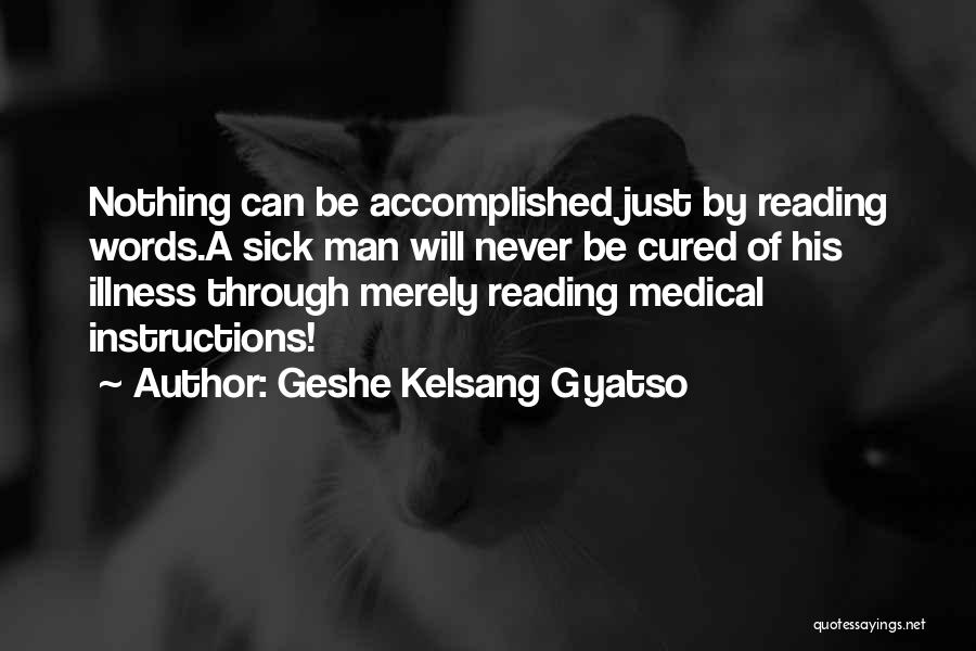 Geshe Kelsang Gyatso Quotes: Nothing Can Be Accomplished Just By Reading Words.a Sick Man Will Never Be Cured Of His Illness Through Merely Reading