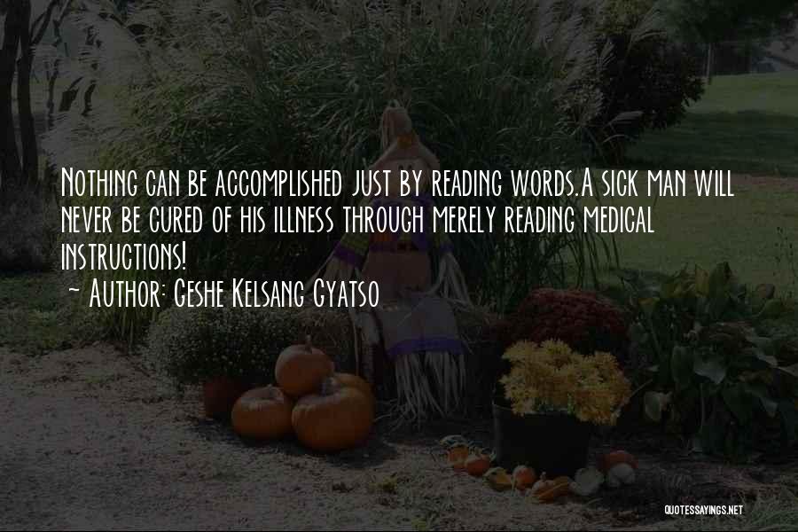Geshe Kelsang Gyatso Quotes: Nothing Can Be Accomplished Just By Reading Words.a Sick Man Will Never Be Cured Of His Illness Through Merely Reading