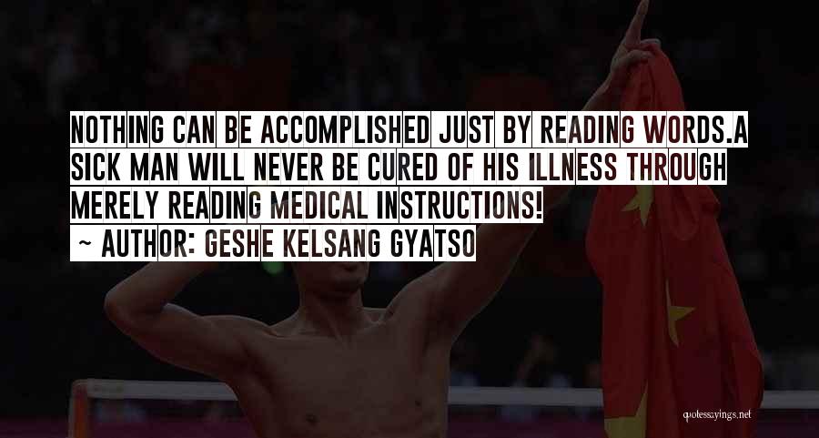 Geshe Kelsang Gyatso Quotes: Nothing Can Be Accomplished Just By Reading Words.a Sick Man Will Never Be Cured Of His Illness Through Merely Reading