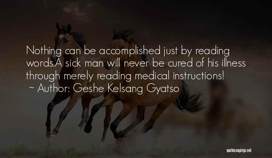 Geshe Kelsang Gyatso Quotes: Nothing Can Be Accomplished Just By Reading Words.a Sick Man Will Never Be Cured Of His Illness Through Merely Reading
