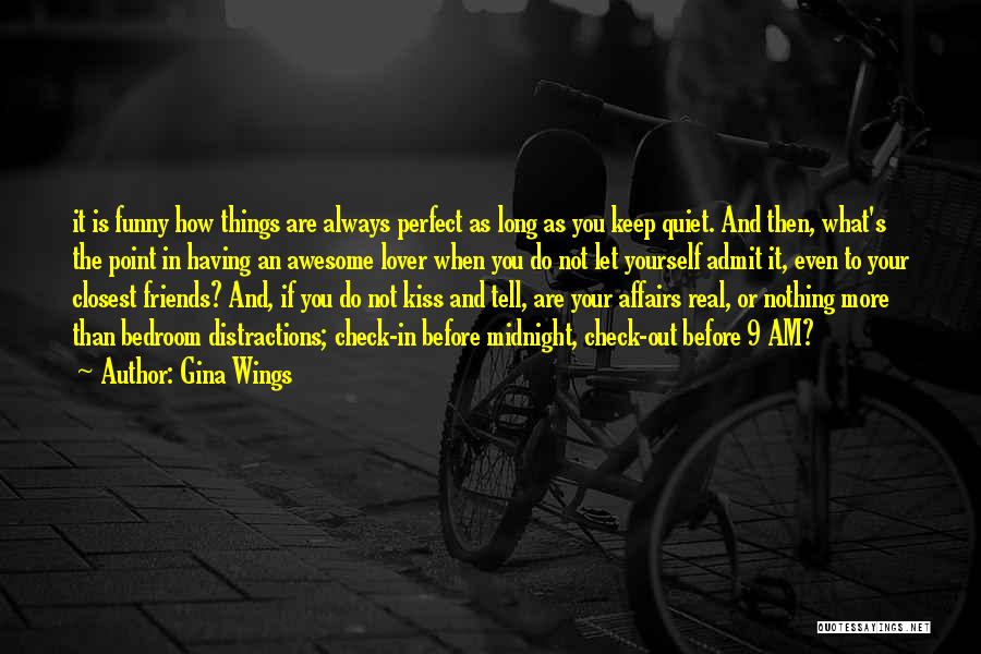Gina Wings Quotes: It Is Funny How Things Are Always Perfect As Long As You Keep Quiet. And Then, What's The Point In