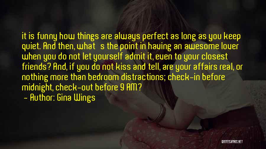 Gina Wings Quotes: It Is Funny How Things Are Always Perfect As Long As You Keep Quiet. And Then, What's The Point In